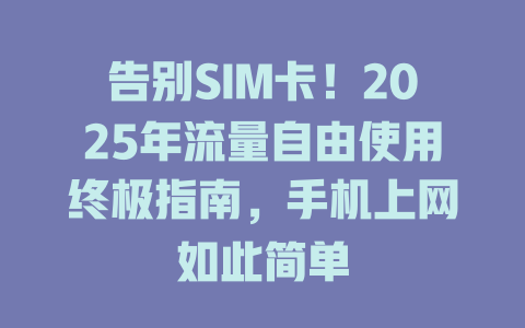 告别SIM卡！2025年流量自由使用终极指南，手机上网如此简单