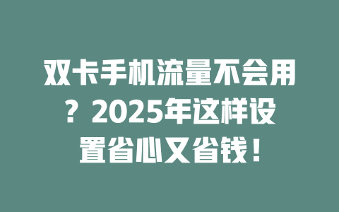 双卡手机流量不会用？2025年这样设置省心又省钱！