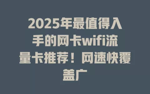 2025年最值得入手的网卡wifi流量卡推荐！网速快覆盖广