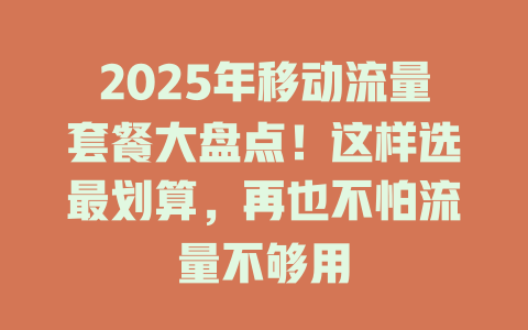 2025年移动流量套餐大盘点！这样选最划算，再也不怕流量不够用