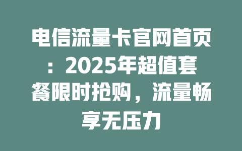 电信流量卡官网首页：2025年超值套餐限时抢购，流量畅享无压力
