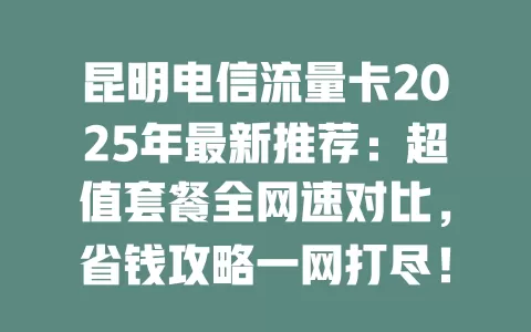 昆明电信流量卡2025年最新推荐：超值套餐全网速对比，省钱攻略一网打尽！