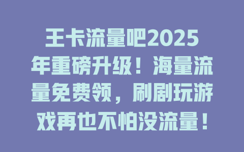 王卡流量吧2025年重磅升级！海量流量免费领，刷剧玩游戏再也不怕没流量！