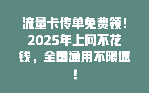 流量卡传单免费领！2025年上网不花钱，全国通用不限速！