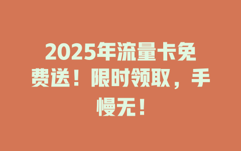 2025年流量卡免费送！限时领取，手慢无！