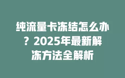 纯流量卡冻结怎么办？2025年最新解冻方法全解析