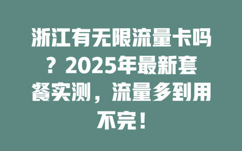 浙江有无限流量卡吗？2025年最新套餐实测，流量多到用不完！