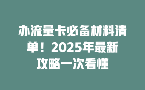 办流量卡必备材料清单！2025年最新攻略一次看懂