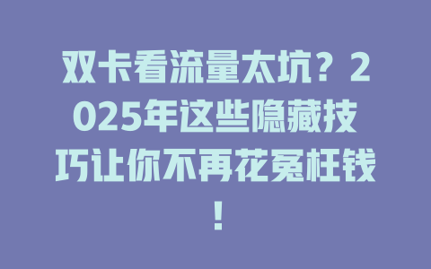 双卡看流量太坑？2025年这些隐藏技巧让你不再花冤枉钱！