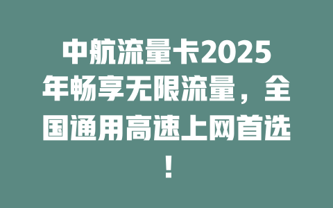 中航流量卡2025年畅享无限流量，全国通用高速上网首选！