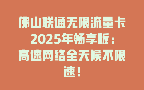 佛山联通无限流量卡2025年畅享版：高速网络全天候不限速！