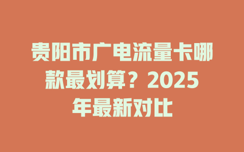 贵阳市广电流量卡哪款最划算？2025年最新对比