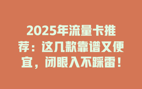 2025年流量卡推荐：这几款靠谱又便宜，闭眼入不踩雷！