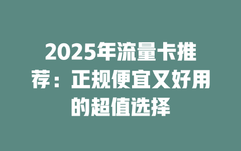 2025年流量卡推荐：正规便宜又好用的超值选择