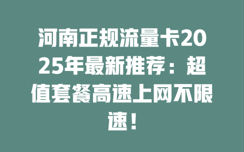 河南正规流量卡2025年最新推荐：超值套餐高速上网不限速！