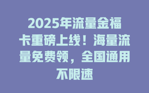 2025年流量金福卡重磅上线！海量流量免费领，全国通用不限速