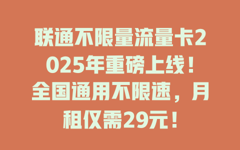 联通不限量流量卡2025年重磅上线！全国通用不限速，月租仅需29元！