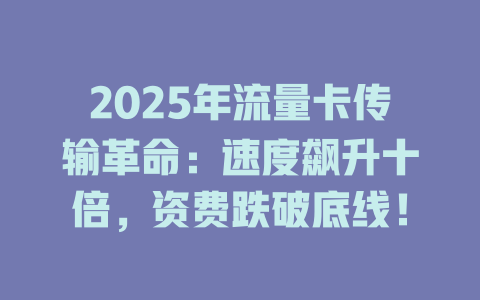 2025年流量卡传输革命：速度飙升十倍，资费跌破底线！