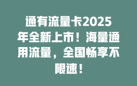 通有流量卡2025年全新上市！海量通用流量，全国畅享不限速！