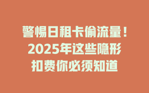 警惕日租卡偷流量！2025年这些隐形扣费你必须知道