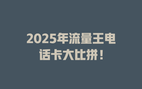 2025年流量王电话卡大比拼！