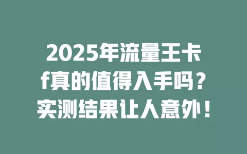 2025年流量王卡f真的值得入手吗？实测结果让人意外！