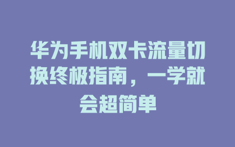 华为手机双卡流量切换终极指南，一学就会超简单