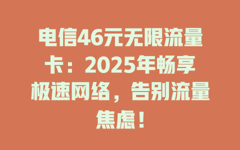 电信46元无限流量卡：2025年畅享极速网络，告别流量焦虑！