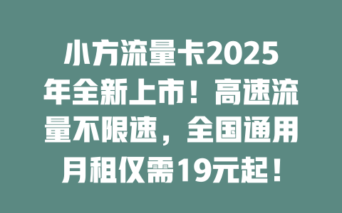 小方流量卡2025年全新上市！高速流量不限速，全国通用月租仅需19元起！