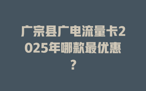广宗县广电流量卡2025年哪款最优惠？