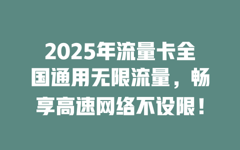 2025年流量卡全国通用无限流量，畅享高速网络不设限！
