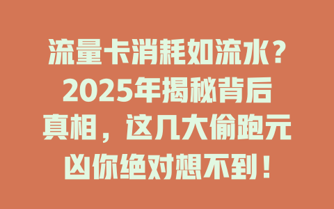 流量卡消耗如流水？2025年揭秘背后真相，这几大偷跑元凶你绝对想不到！