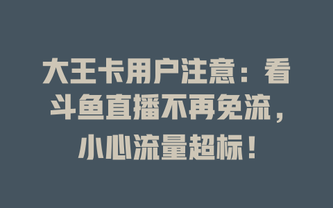 大王卡用户注意：看斗鱼直播不再免流，小心流量超标！