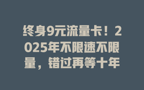 终身9元流量卡！2025年不限速不限量，错过再等十年