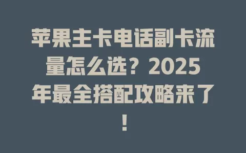 苹果主卡电话副卡流量怎么选？2025年最全搭配攻略来了！
