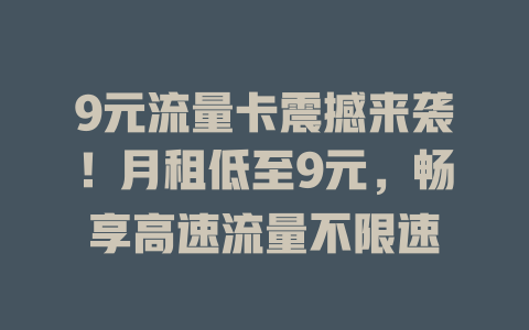 9元流量卡震撼来袭！月租低至9元，畅享高速流量不限速