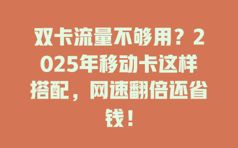 双卡流量不够用？2025年移动卡这样搭配，网速翻倍还省钱！
