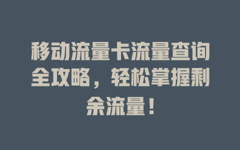 移动流量卡流量查询全攻略，轻松掌握剩余流量！