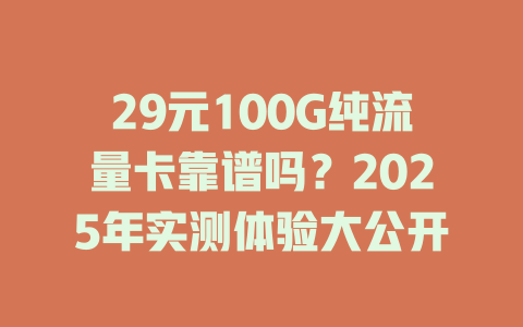 29元100G纯流量卡靠谱吗？2025年实测体验大公开