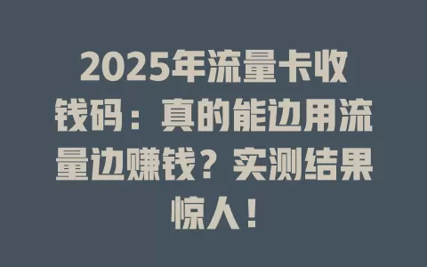 2025年流量卡收钱码：真的能边用流量边赚钱？实测结果惊人！