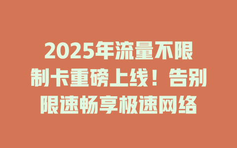 2025年流量不限制卡重磅上线！告别限速畅享极速网络