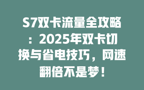 S7双卡流量全攻略：2025年双卡切换与省电技巧，网速翻倍不是梦！