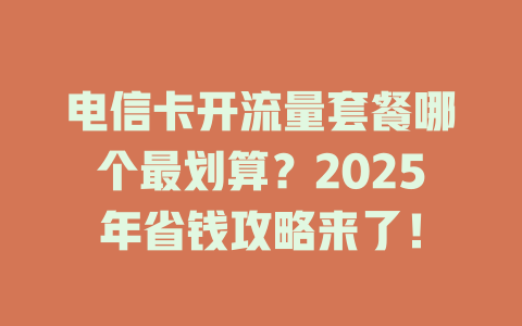 电信卡开流量套餐哪个最划算？2025年省钱攻略来了！