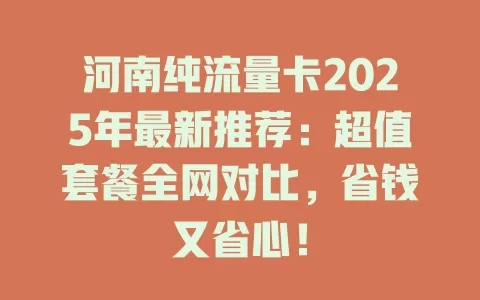 河南纯流量卡2025年最新推荐：超值套餐全网对比，省钱又省心！