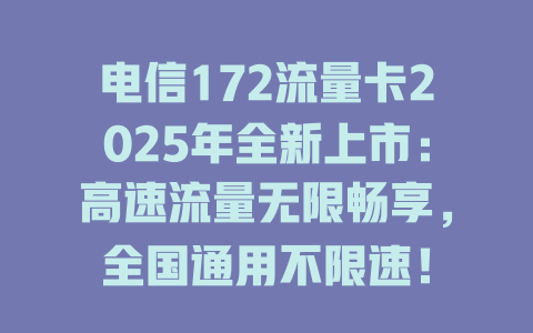 电信172流量卡2025年全新上市：高速流量无限畅享，全国通用不限速！