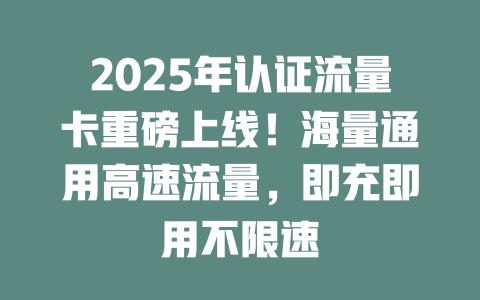 2025年认证流量卡重磅上线！海量通用高速流量，即充即用不限速