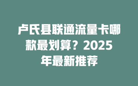 卢氏县联通流量卡哪款最划算？2025年最新推荐