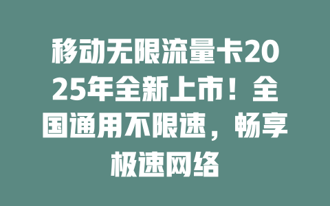 移动无限流量卡2025年全新上市！全国通用不限速，畅享极速网络