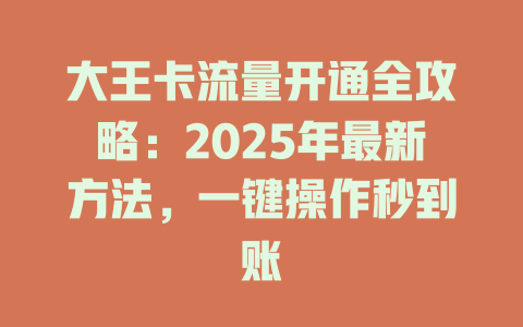 大王卡流量开通全攻略：2025年最新方法，一键操作秒到账