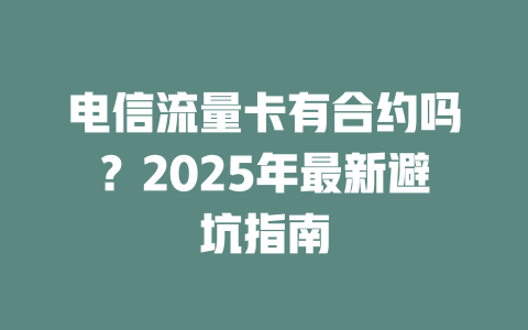 电信流量卡有合约吗？2025年最新避坑指南